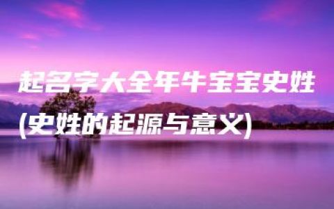 起名字大全年牛宝宝史姓(史姓的起源与意义)