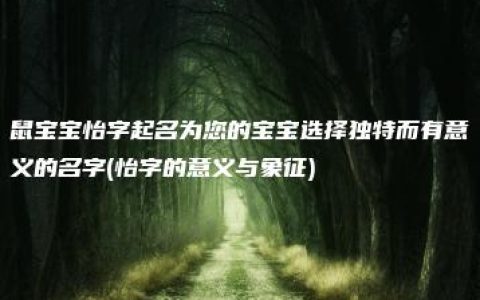 鼠宝宝怡字起名为您的宝宝选择独特而有意义的名字(怡字的意义与象征)