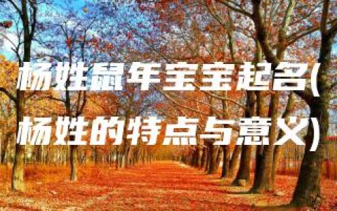 杨姓鼠年宝宝起名(杨姓的特点与意义)