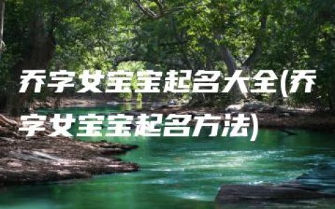 乔字女宝宝起名大全(乔字女宝宝起名方法)