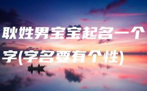 耿姓男宝宝起名一个字(字名要有个性)