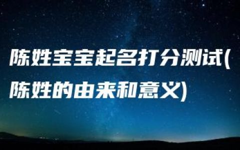 陈姓宝宝起名打分测试(陈姓的由来和意义)