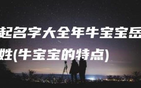 起名字大全年牛宝宝岳姓(牛宝宝的特点)