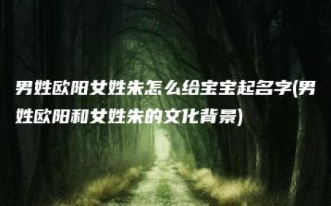 男姓欧阳女姓朱怎么给宝宝起名字(男姓欧阳和女姓朱的文化背景)