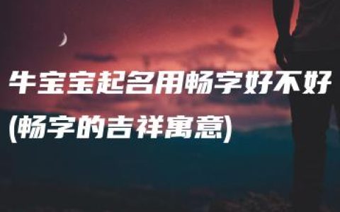 牛宝宝起名用畅字好不好(畅字的吉祥寓意)