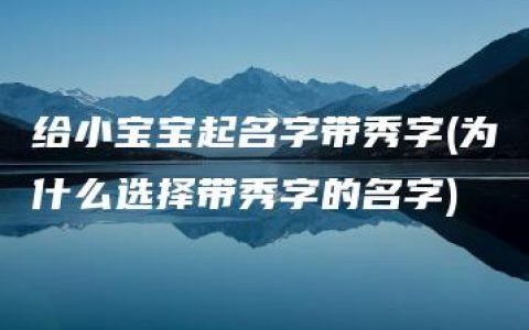 给小宝宝起名字带秀字(为什么选择带秀字的名字)