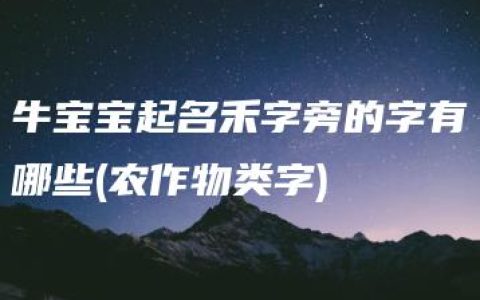 牛宝宝起名禾字旁的字有哪些(农作物类字)