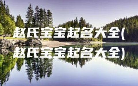 赵氏宝宝起名大全(赵氏宝宝起名大全)