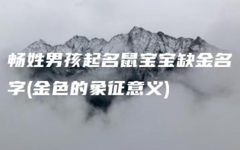 畅姓男孩起名鼠宝宝缺金名字(金色的象征意义)