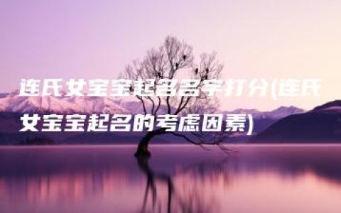 连氏女宝宝起名名字打分(连氏女宝宝起名的考虑因素)