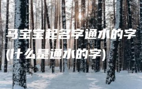 马宝宝起名字通水的字(什么是通水的字)