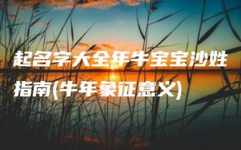 起名字大全年牛宝宝沙姓指南(牛年象征意义)