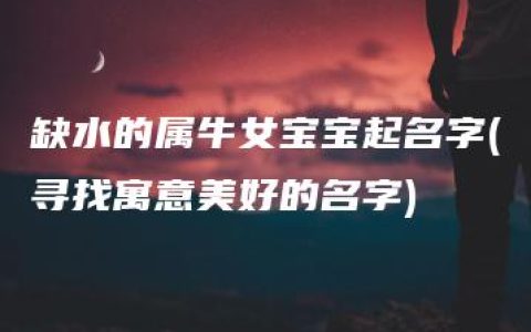 缺水的属牛女宝宝起名字(寻找寓意美好的名字)