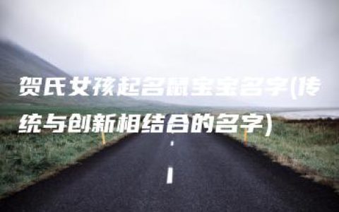 贺氏女孩起名鼠宝宝名字(传统与创新相结合的名字)