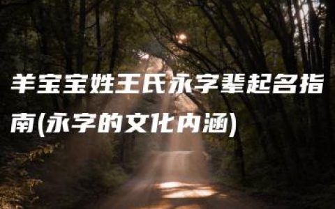 羊宝宝姓王氏永字辈起名指南(永字的文化内涵)