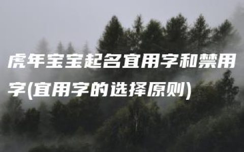 虎年宝宝起名宜用字和禁用字(宜用字的选择原则)