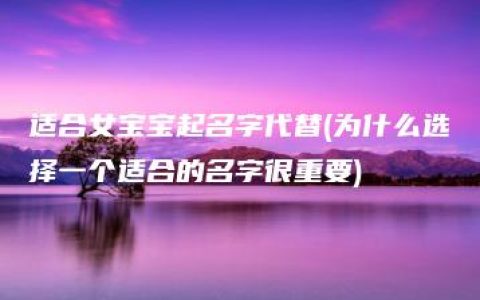 适合女宝宝起名字代替(为什么选择一个适合的名字很重要)