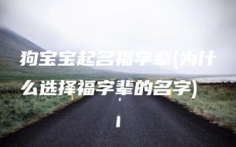 狗宝宝起名福字辈(为什么选择福字辈的名字)