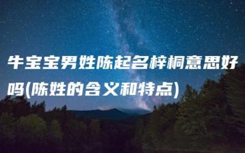 牛宝宝男姓陈起名梓桐意思好吗(陈姓的含义和特点)