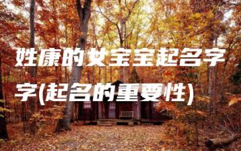 姓康的女宝宝起名字字(起名的重要性)