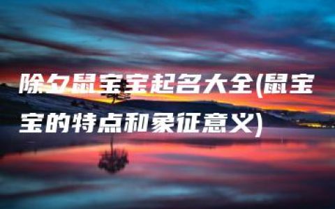 除夕鼠宝宝起名大全(鼠宝宝的特点和象征意义)