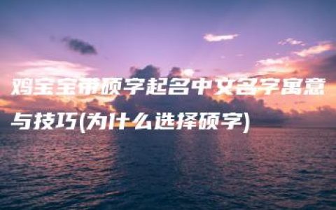 鸡宝宝带硕字起名中文名字寓意与技巧(为什么选择硕字)