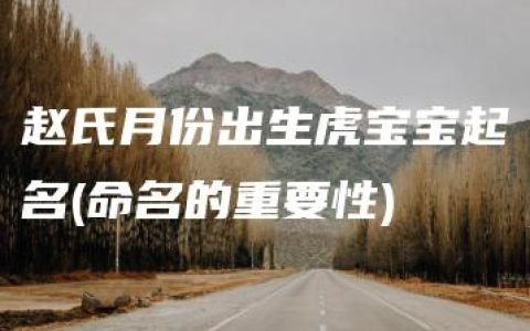 赵氏月份出生虎宝宝起名(命名的重要性)