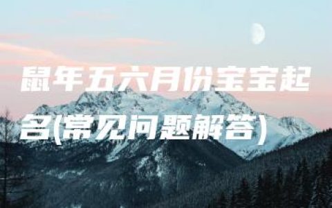 鼠年五六月份宝宝起名(常见问题解答)