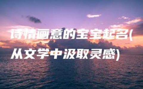 诗情画意的宝宝起名(从文学中汲取灵感)