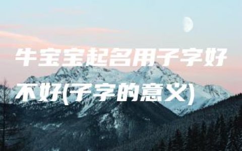 牛宝宝起名用子字好不好(子字的意义)