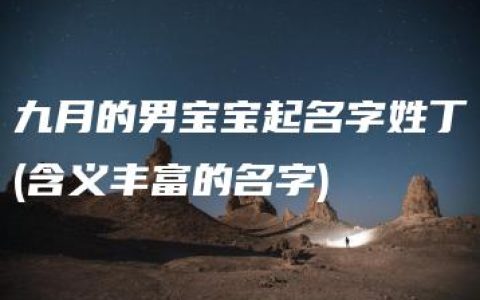 九月的男宝宝起名字姓丁(含义丰富的名字)