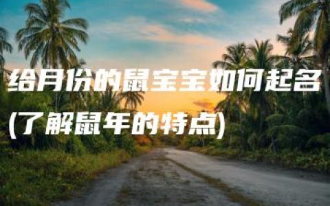 给月份的鼠宝宝如何起名(了解鼠年的特点)