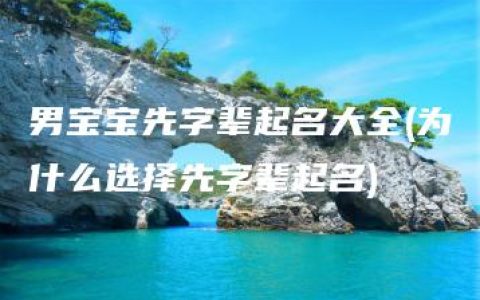 男宝宝先字辈起名大全(为什么选择先字辈起名)