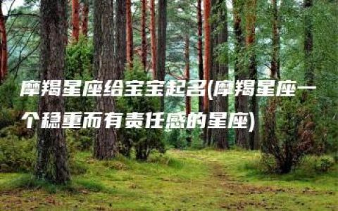 摩羯星座给宝宝起名(摩羯星座一个稳重而有责任感的星座)