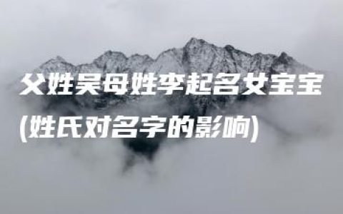 父姓吴母姓李起名女宝宝(姓氏对名字的影响)