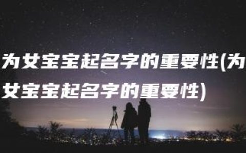 为女宝宝起名字的重要性(为女宝宝起名字的重要性)