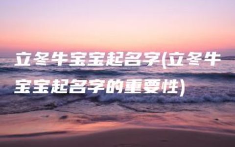 立冬牛宝宝起名字(立冬牛宝宝起名字的重要性)