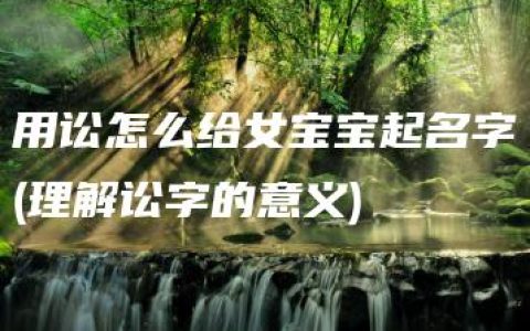 用讼怎么给女宝宝起名字(理解讼字的意义)