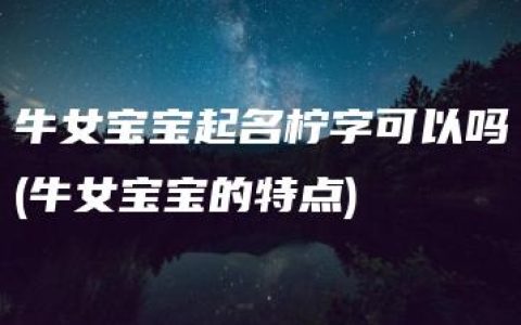 牛女宝宝起名柠字可以吗(牛女宝宝的特点)