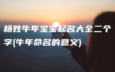 杨姓牛年宝宝起名大全二个字(牛年命名的意义)