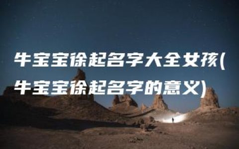 牛宝宝徐起名字大全女孩(牛宝宝徐起名字的意义)