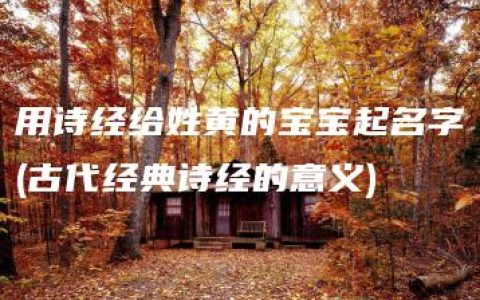 用诗经给姓黄的宝宝起名字(古代经典诗经的意义)