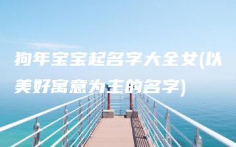 狗年宝宝起名字大全女(以美好寓意为主的名字)