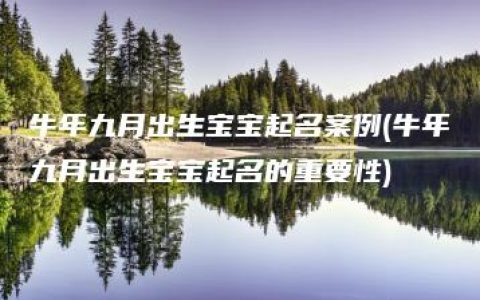 牛年九月出生宝宝起名案例(牛年九月出生宝宝起名的重要性)