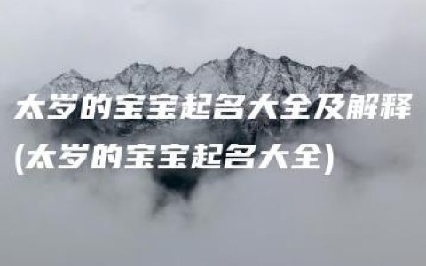 太岁的宝宝起名大全及解释(太岁的宝宝起名大全)