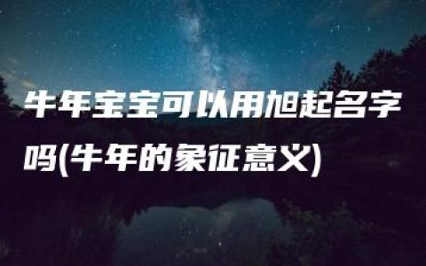 牛年宝宝可以用旭起名字吗(牛年的象征意义)