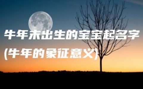 牛年末出生的宝宝起名字(牛年的象征意义)