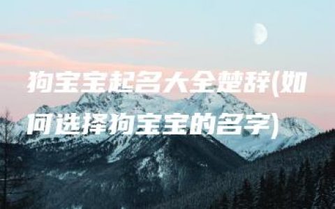 狗宝宝起名大全楚辞(如何选择狗宝宝的名字)