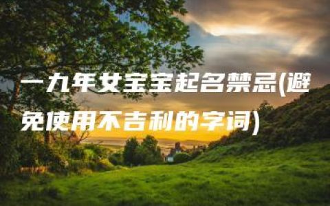 一九年女宝宝起名禁忌(避免使用不吉利的字词)