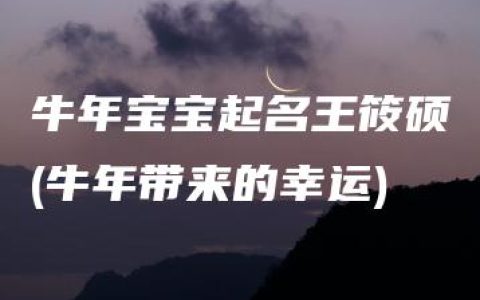 牛年宝宝起名王筱硕(牛年带来的幸运)